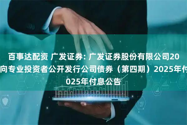 百事达配资 广发证券: 广发证券股份有限公司2024年面向专业投资者公开发行公司债券（第四期）2025年付息公告