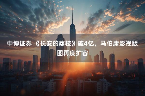 中博证券 《长安的荔枝》破4亿，马伯庸影视版图再度扩容